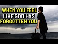 When You Feel God Has Forgotten and Forsake You Watch This