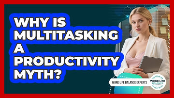 Why Is Multitasking A Productivity Myth? - Work Life Balance Experts