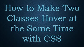How to Make Two Classes Hover at the Same Time with CSS
