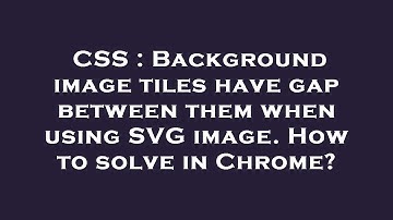 CSS : Background image tiles have gap between them when using SVG image. How to solve in Chrome?