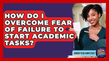 How Do I Overcome Fear Of Failure To Start Academic Tasks? - Junior Year Jumpstart