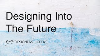 Designing Into the Future (Jess Kessin @ Designers + Geeks)