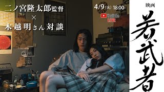 映画『若武者』二ノ宮隆太郎監督×木越明さん  対談