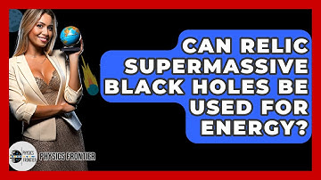 Can Relic Supermassive Black Holes Be Used For Energy? - Physics Frontier