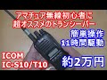 約2万円!お手軽!電池長持ち!初心者におすすめのアマチュア無線ハンディ機、ICOM IC- S10/T10