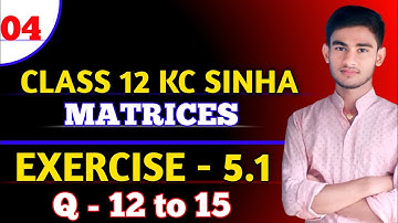 Matrices Class 12 | KC Sinha Ex 5.1 | K C Sinha Solution | KC Sinha Chapter 5 |Ex 5.1 Q 12to15|Part4