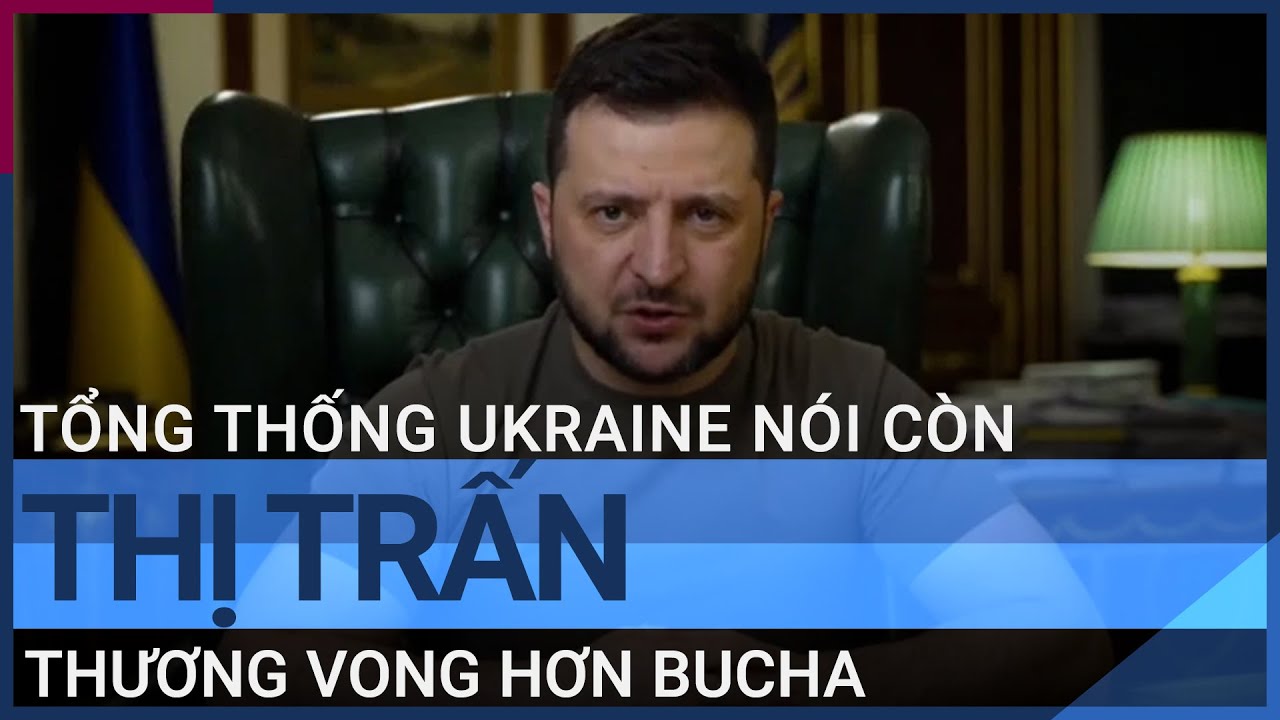 Tin tức Nga – Ukraine: Tổng thống Ukraine nói còn thị trấn thương vong hơn Bucha | VTC Tin mới