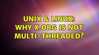 Unix & Linux: Why X.Org is not multi-threaded?