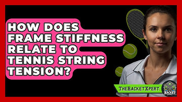 How Does Frame Stiffness Relate To Tennis String Tension? - The Racket Xpert
