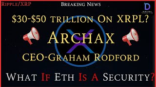 Ripple\/XRP- Graham Rodford-Archax $30-$50 trillion On XRPL?, What Happens To Ethereum If A Security?