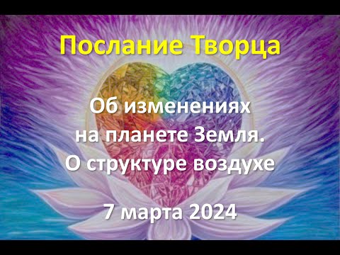 Послание Творца 7 марта 2024 года. Об изменениях на планете Земля. О структуре  воздухе