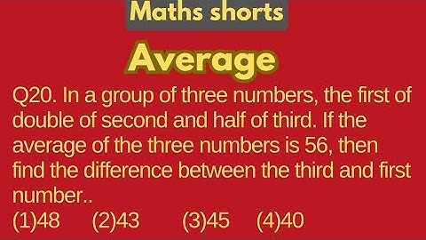 Q20. In a group of three numbers, the first of double of second and half of third. If the average...