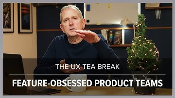 UX Tea Break: Dealing with feature-obsessed product teams