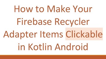 How to Make Your Firebase Recycler Adapter Items Clickable in Kotlin Android