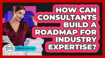 How Can Consultants Build A Roadmap For Industry Expertise? - Consulting Career Hub