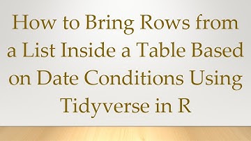 How to Bring Rows from a List Inside a Table Based on Date Conditions Using Tidyverse in R