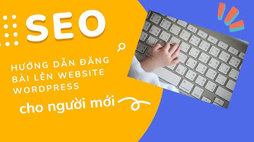 Hướng dẫn đăng bài lên website wordpress【Chi tiết cho người mới】