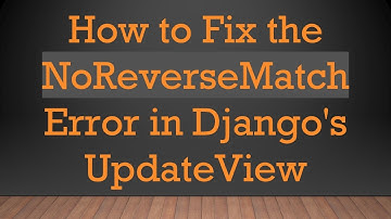 How to Fix the NoReverseMatch Error in Django