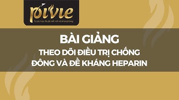 Theo dõi điều trị chống đông và đề kháng Heparin [Phan Trúc]