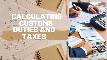 Deciphering Import Costs: A Guide to Calculating Customs Duties and Taxes