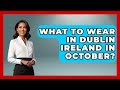 What To Wear In Dublin Ireland In October? - Western Europe Explorer