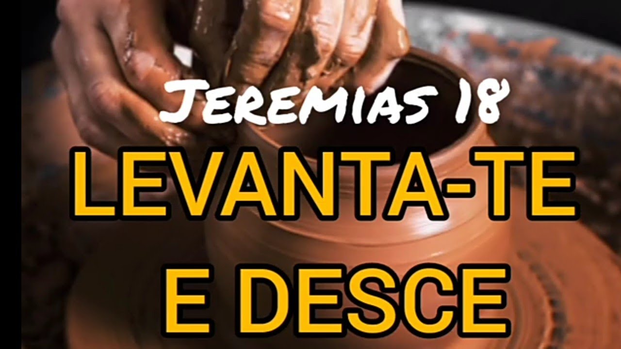 13 - VEJA O QUE DEUS FALOU. Levanta-te e desce à casa do Oleiro ...