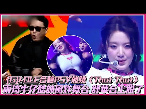 【撩星聞】(G)I-DLE合體PSY熱跳〈That That〉雨琦牛仔酷帥風炸舞台 舒華台上脫了