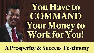 You Have to Command Your Money to Work for You: A Prosperity and Success Testimony