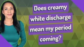 Does Creamy White Discharge Mean My Period Coming?