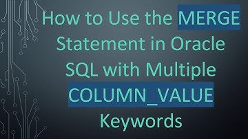 How to Use the MERGE Statement in Oracle SQL with Multiple COLUMN_VALUE Keywords