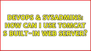 DevOps & SysAdmins: How can I use Tomcat s built-in web server? (2 Solutions!!)