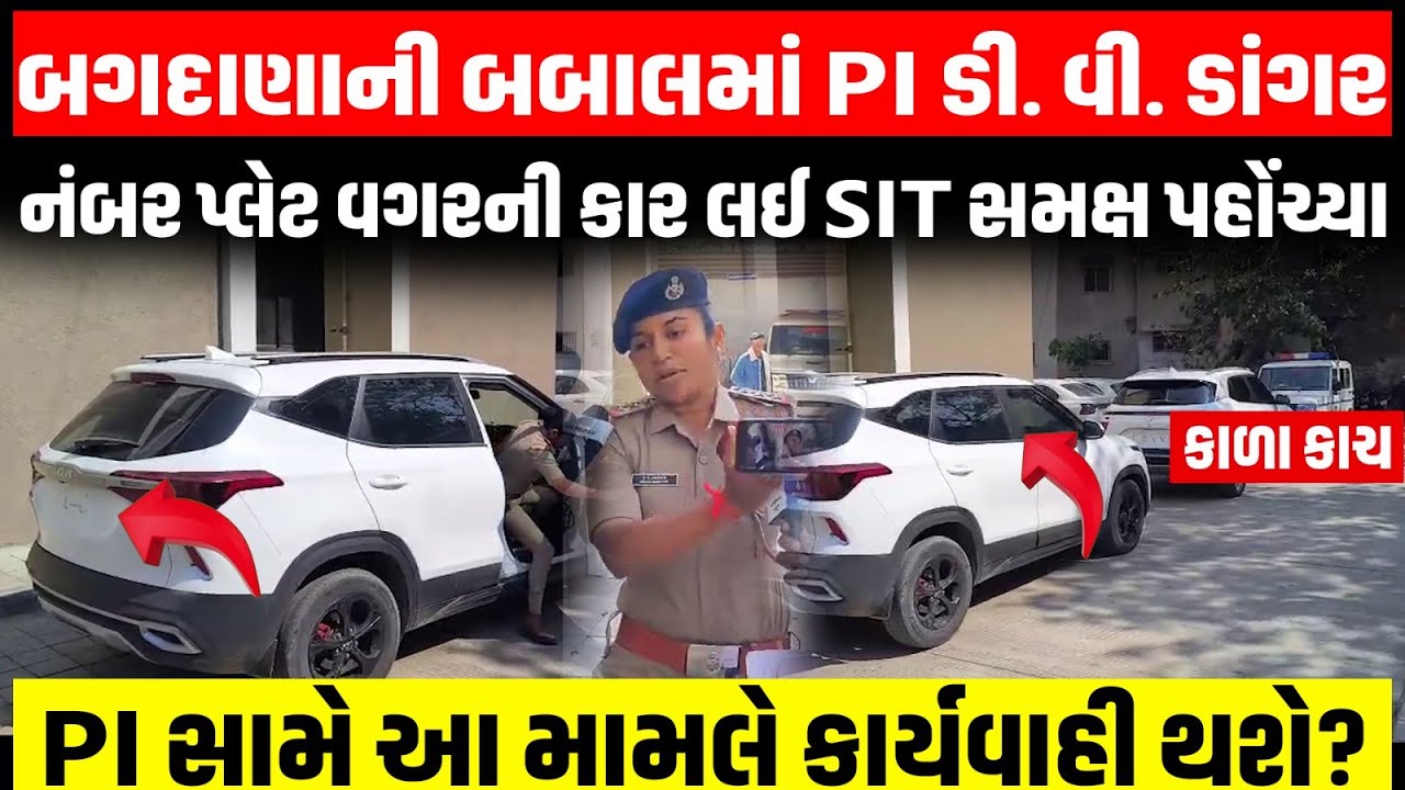 Bagdana ની બબાલમા SIT ની ટીમ સમક્ષ હાજર થયેલ PI ડી.વી. ડાંગર નંબર પ્લેટ વગરની કાર લઈને પહોંચતા વિવાદ