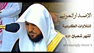 اﻹصدار المرئي المميز للتلاوات الكردية لشهر شعبان 1442 فضيلة الشيخ د. ماهر المعيقلي