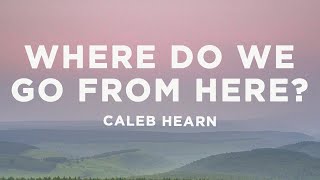 Caleb Hearn - Where Do We Go from Here? (Lyrics)