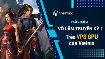 Trải nghiệm Võ Lâm Truyền Kỳ 1 Mobile trên VPS GPU của Vietnix