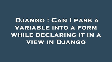 Django : Can I pass a variable into a form while declaring it in a view in Django