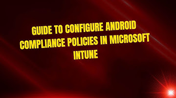 Guide to Configure Android Compliance Policies in Microsoft Intune