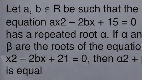 de vergelijking ax2–2bx + 15 = 0 heeft een herhaalde wortel α. Als α en β wortels zijn van x2–2bx...