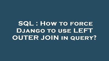 SQL : How to force Django to use LEFT OUTER JOIN in query?