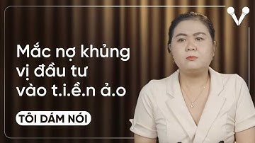 Mang khoảng nợ khổng lồ vì đầu tư t.i.ề.n ảo | TÔI DÁM NÓI