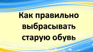 видео: Как правильно выбрасывать старую обувь картинка: Как правильно выбрасывать старую обувь