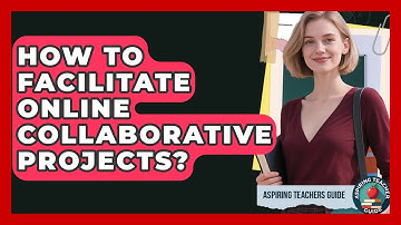 How To Facilitate Online Collaborative Projects? - Aspiring Teacher Guide