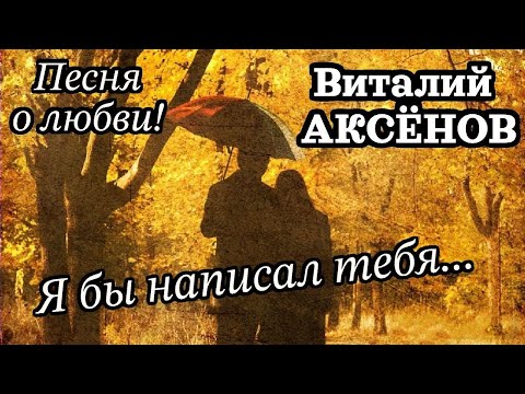 Красивая песня о любви! Я бы написал тебя - Виталий Аксёнов