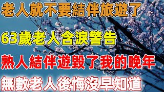 老人就不要結伴旅遊了，63歲老人含淚警告，熟人結伴遊毀了我的晚年，無數老人後悔沒早知道｜禪語點悟