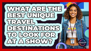 What Are The Best Unique Travel Destinations To Look For At A Show? - Conventions Network
