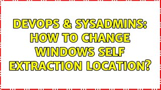 Famous DevOps & SysAdmins: How to change windows self extraction location? Wealth