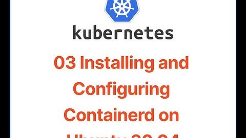 03 Step by Step Guide: Installing and Configuring Containerd on Ubuntu 20 04
