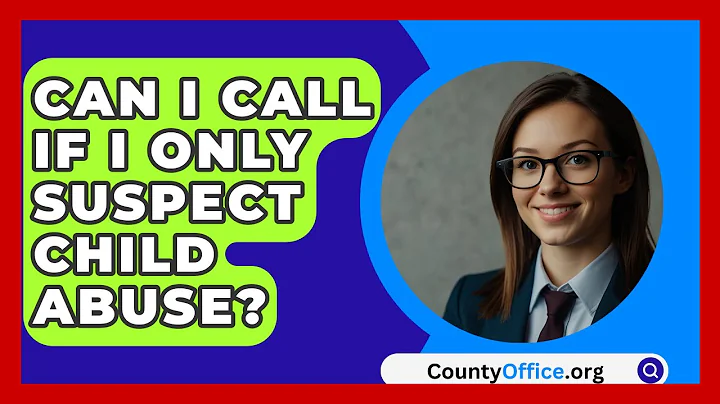 Can I Call If I Only Suspect Child Abuse? - CountyOffice.org