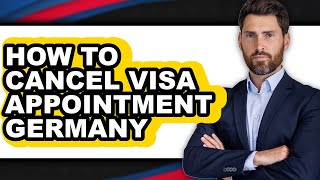 How to Cancel Visa Appointment Germany (full Guide)
