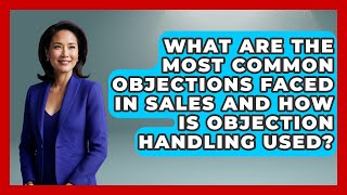 What Are the Most Common Objections Faced in Sales and How Is Objection Handling Used
